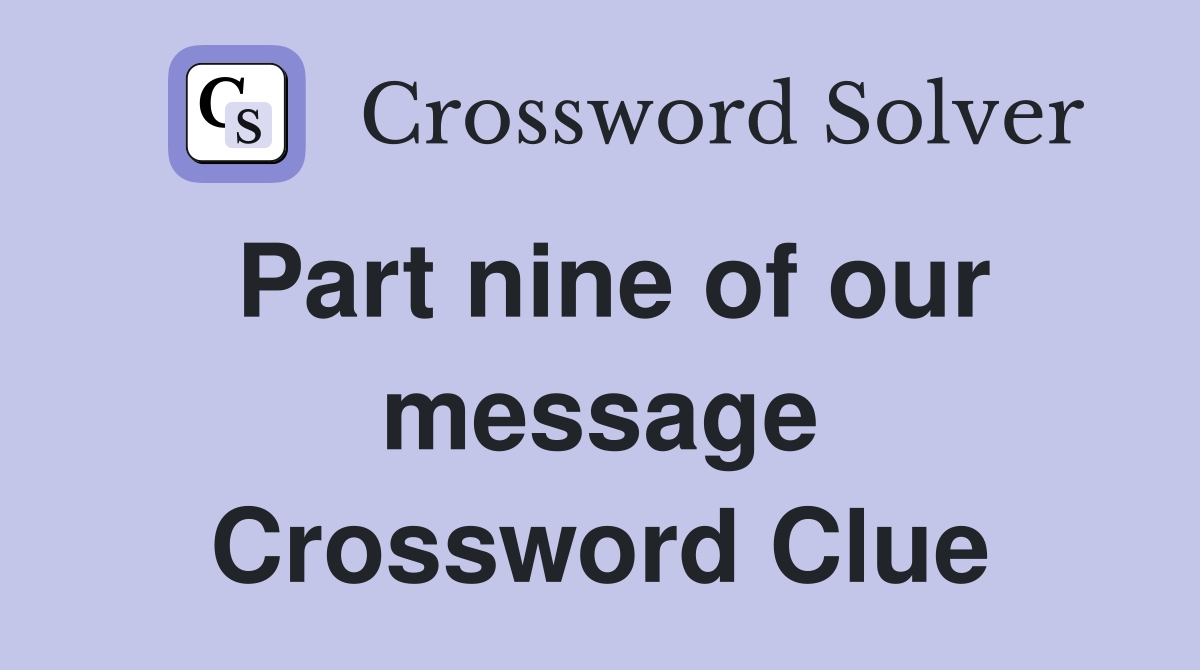 Part nine of our message Crossword Clue