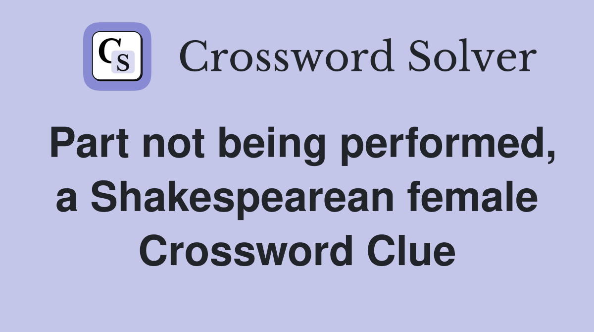 Part not being performed, a Shakespearean female Crossword Clue