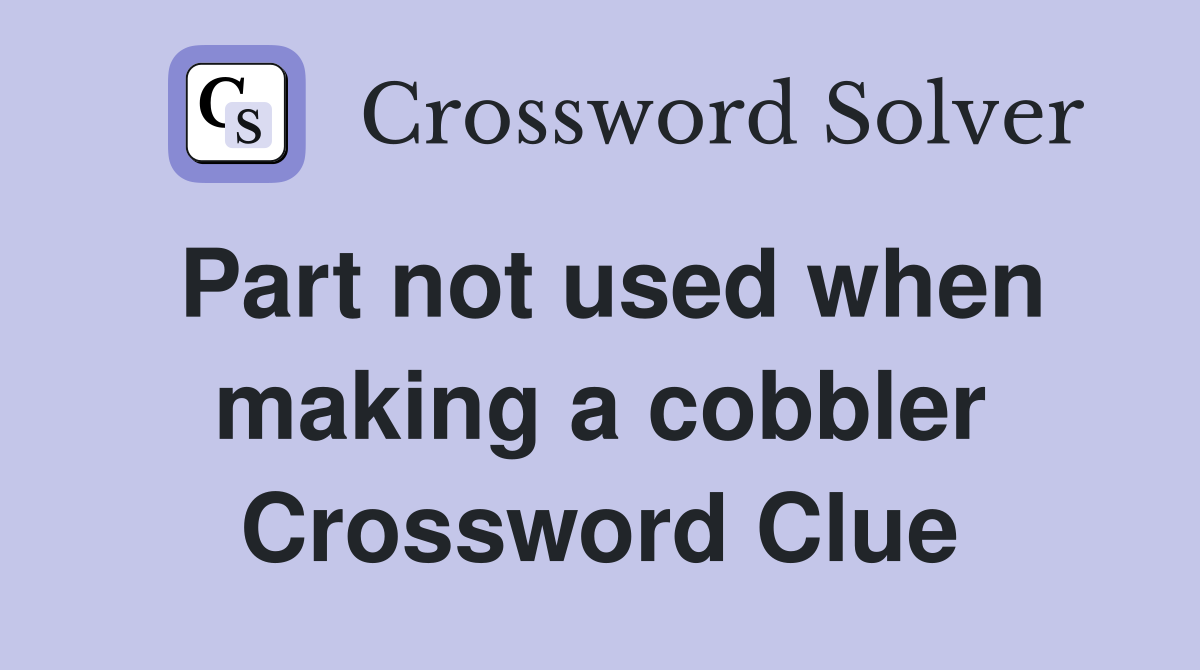 Part not used when making a cobbler Crossword Clue