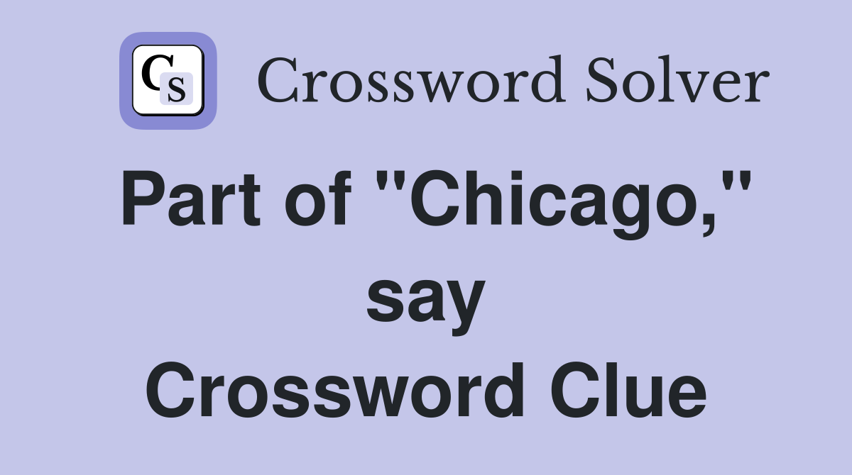 Part of "Chicago," say Crossword Clue