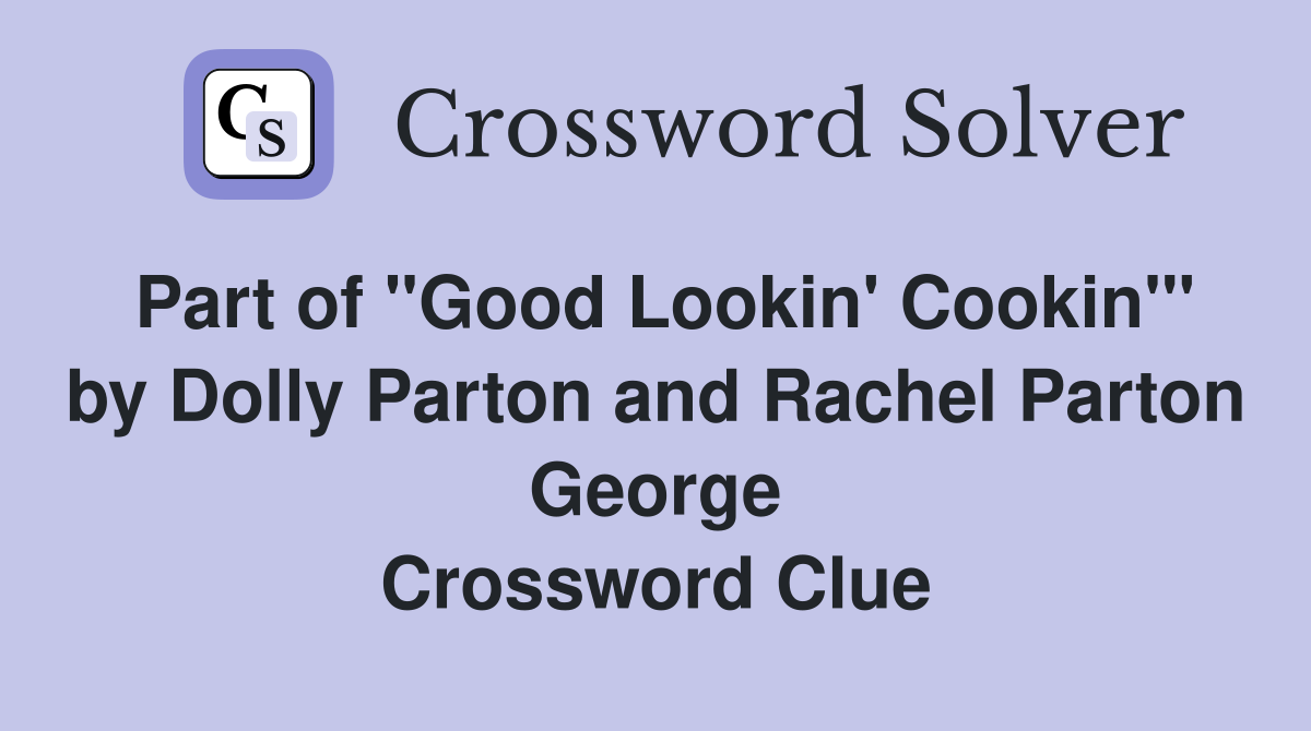 Part of "Good Lookin' Cookin'" by Dolly Parton and Rachel Parton George Crossword Clue