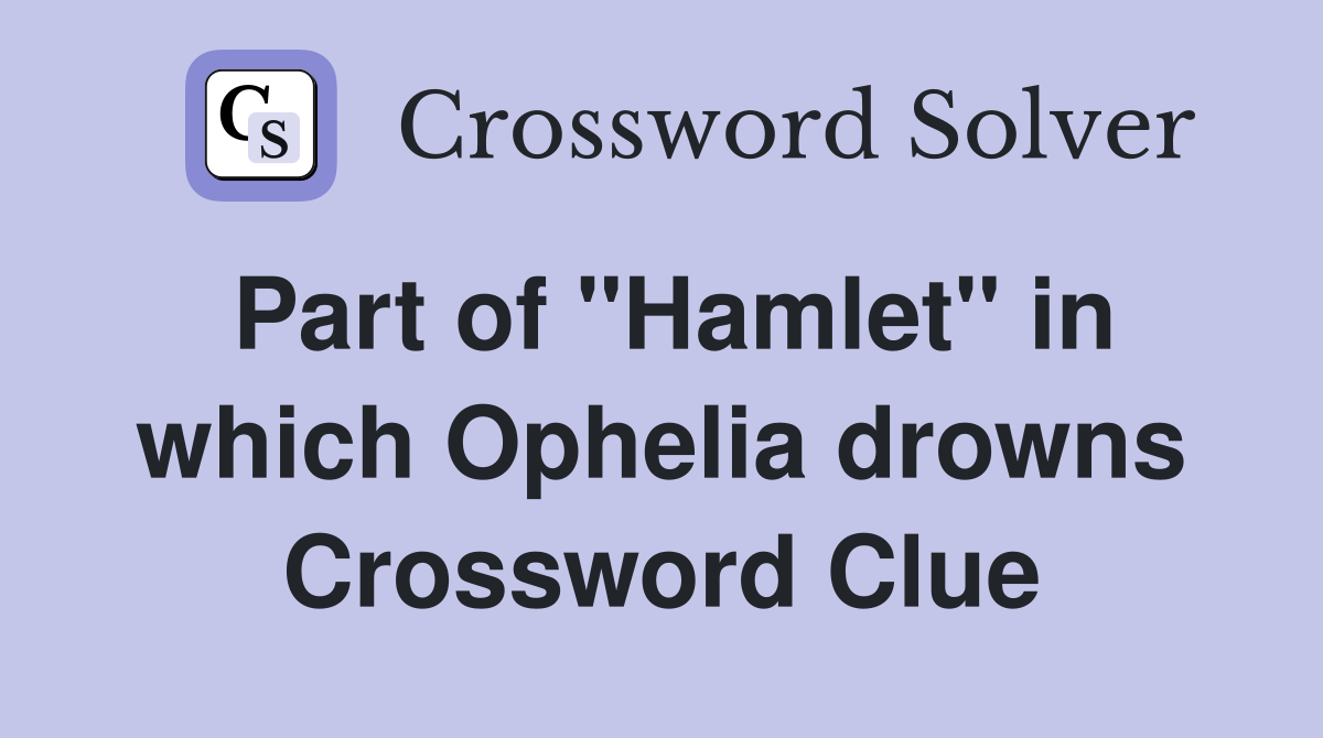 Part of "Hamlet" in which Ophelia drowns Crossword Clue