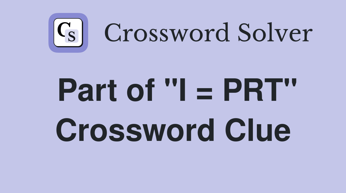Part of "I = PRT" Crossword Clue