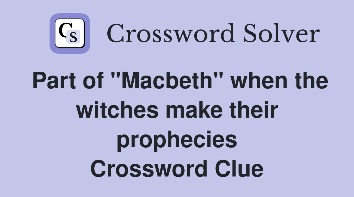 Part of "Macbeth" when the witches make their prophecies Crossword Clue
