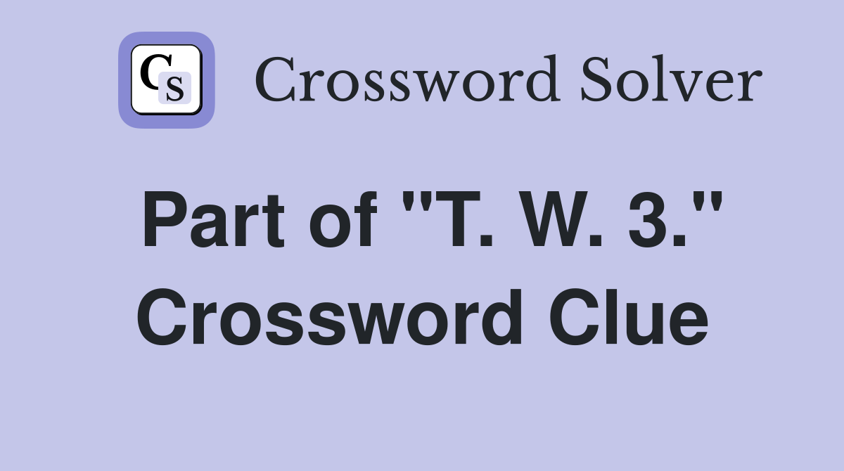 Part of "T. W. 3." Crossword Clue