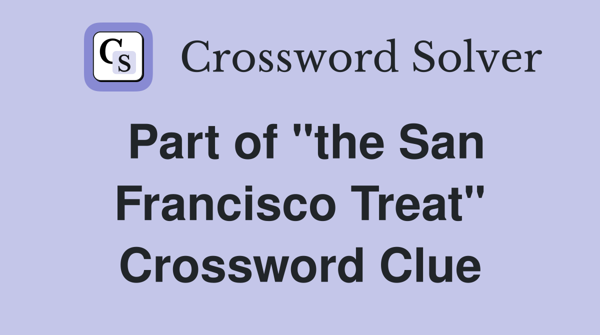 Part of "the San Francisco Treat" Crossword Clue
