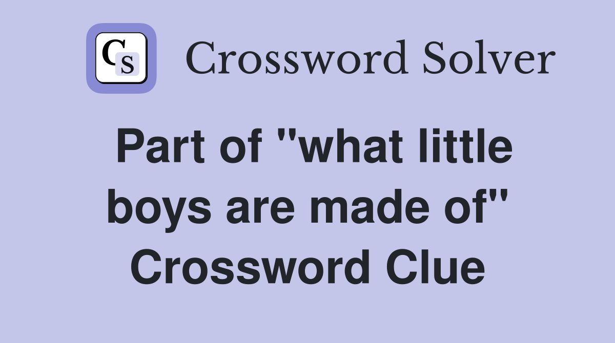 Part of "what little boys are made of" Crossword Clue