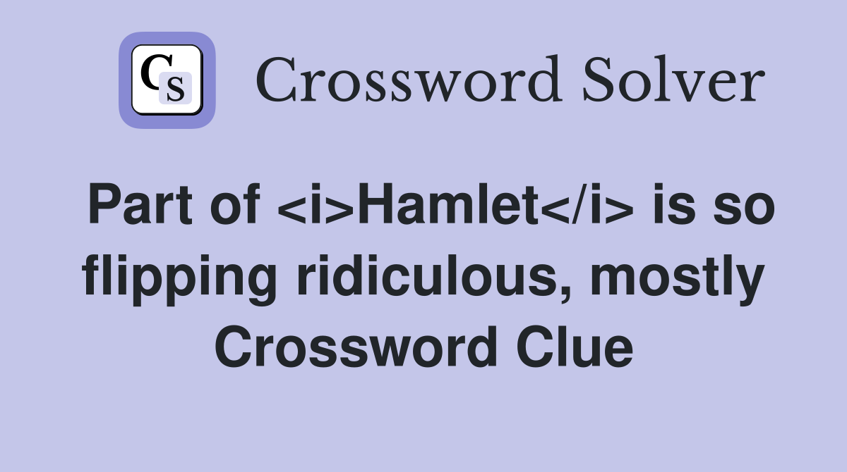 Part of <i>Hamlet</i> is so flipping ridiculous, mostly Crossword Clue