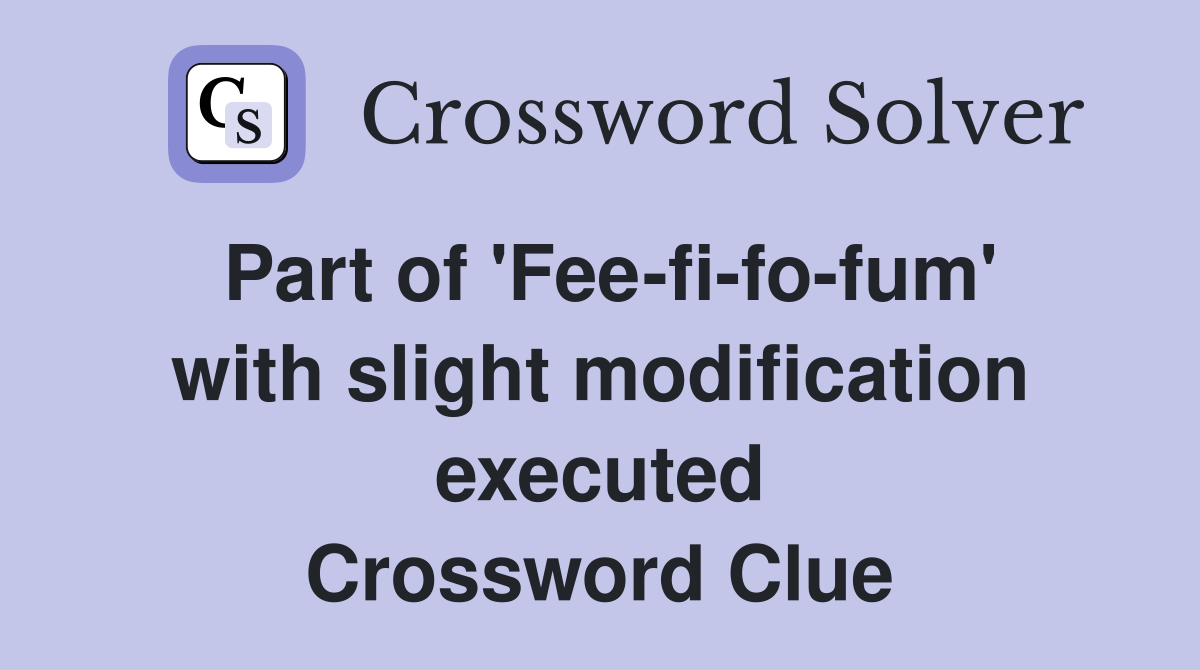 Part of 'Fee-fi-fo-fum' with slight modification executed Crossword Clue
