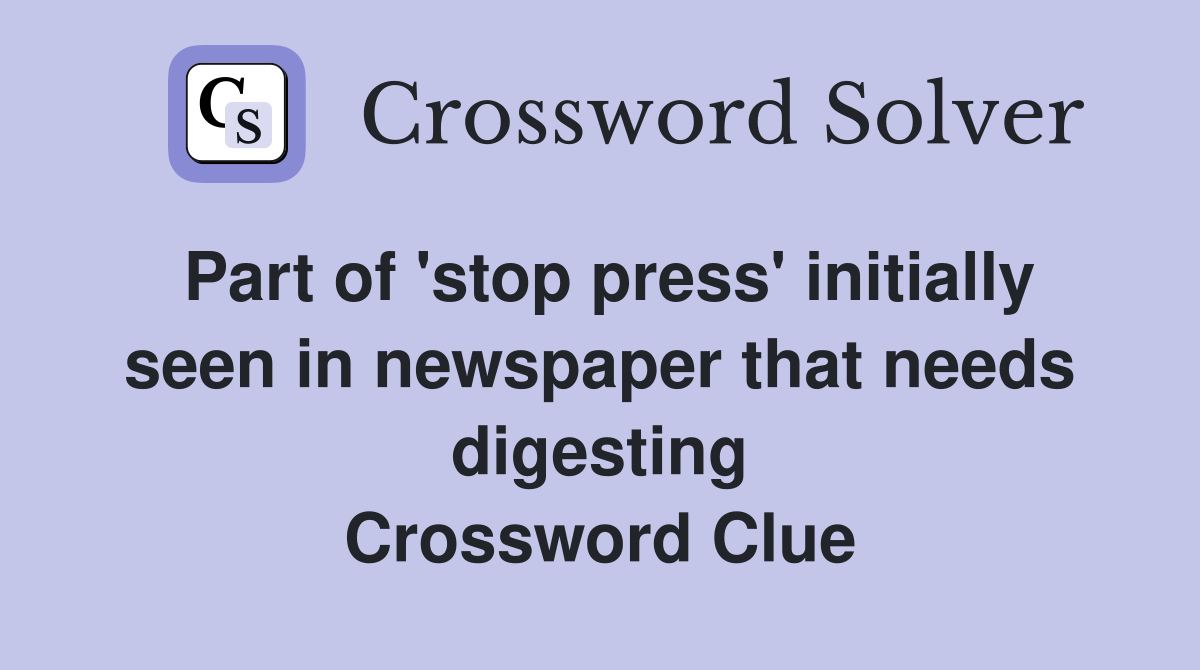 Part of 'stop press' initially seen in newspaper that needs digesting Crossword Clue