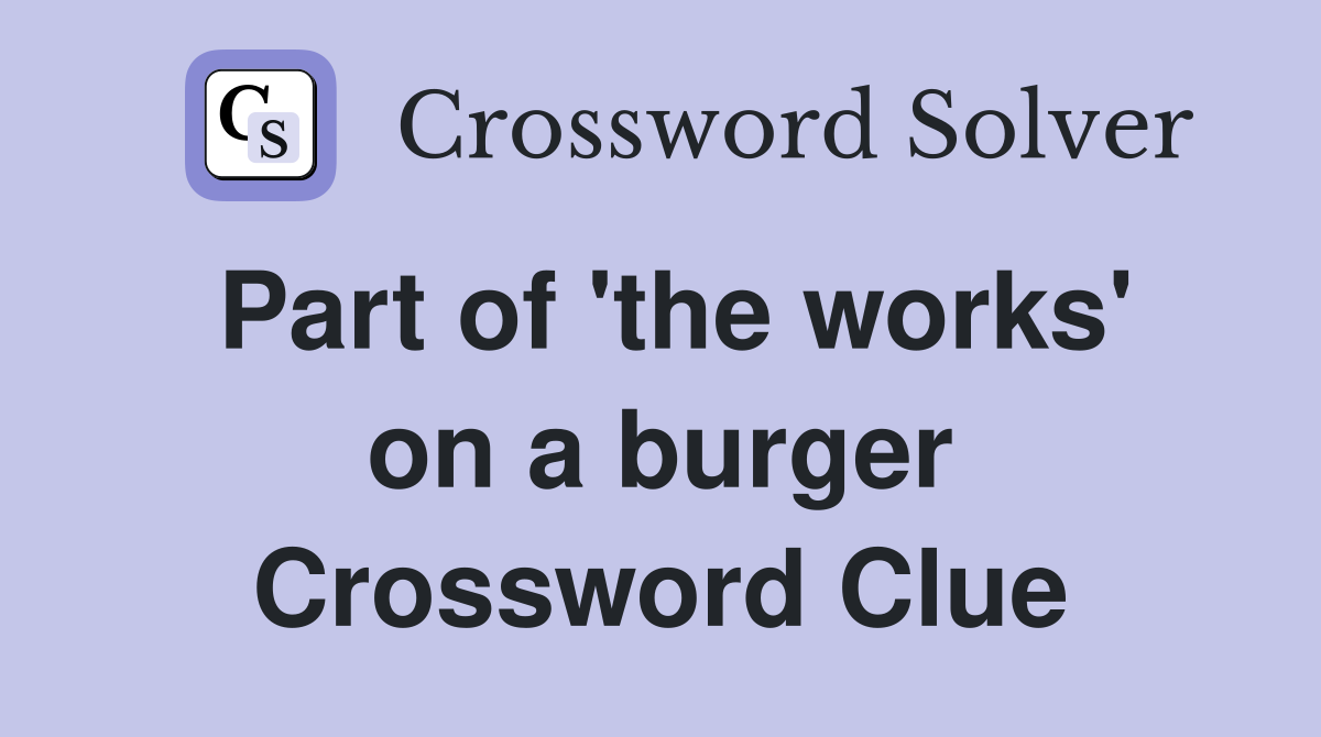 Part of 'the works' on a burger Crossword Clue