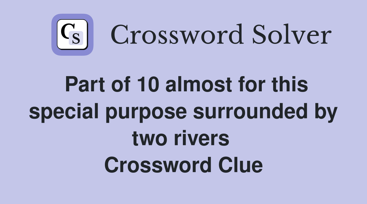 Part of 10 almost for this special purpose surrounded by two rivers  Crossword Clue