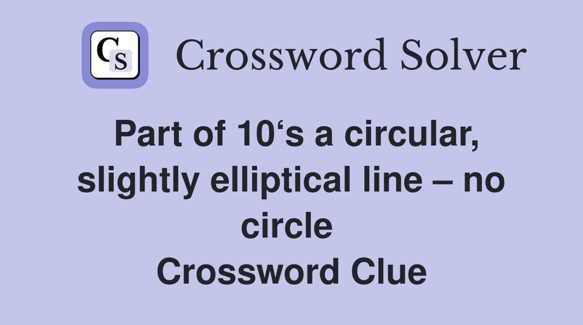 Part of 10‘s a circular, slightly elliptical line – no circle  Crossword Clue