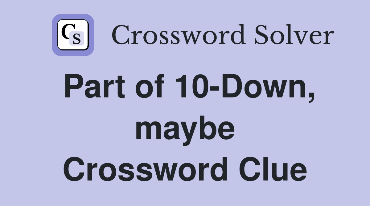 Part of 10-Down, maybe Crossword Clue