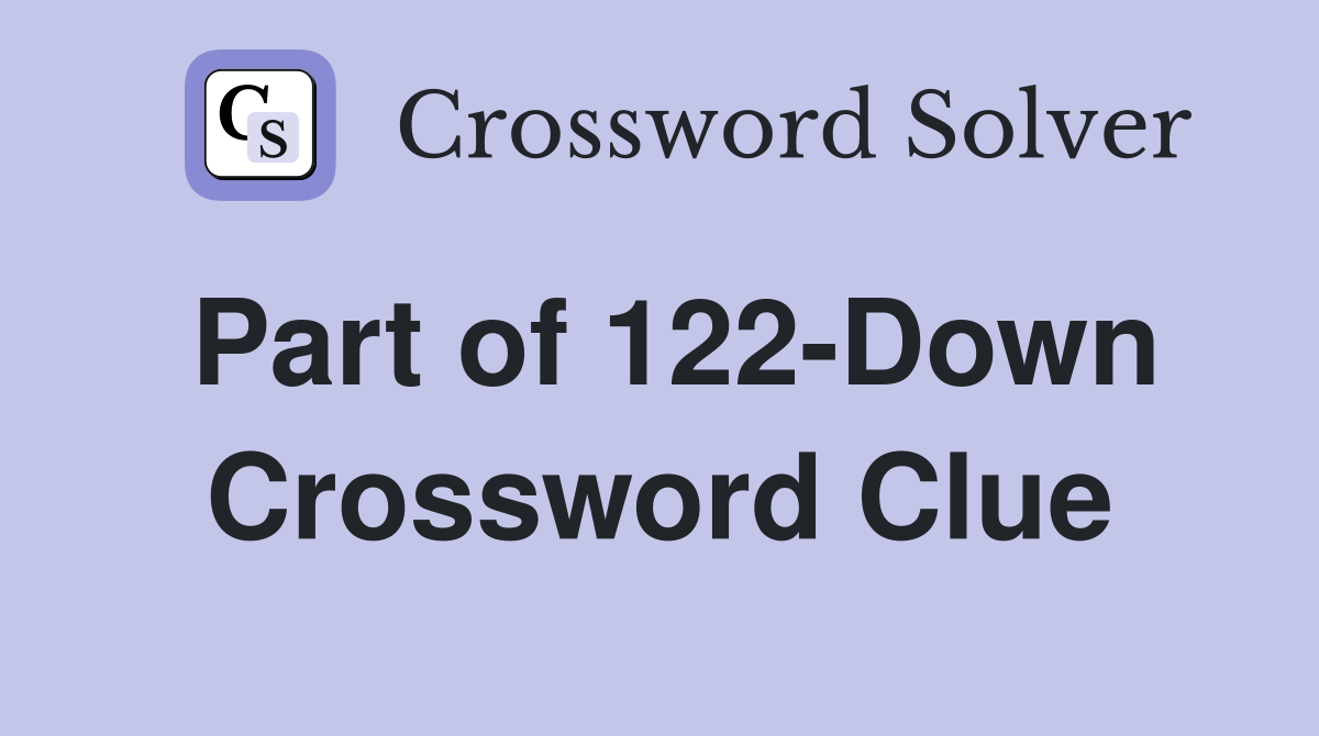 Part of 122-Down Crossword Clue