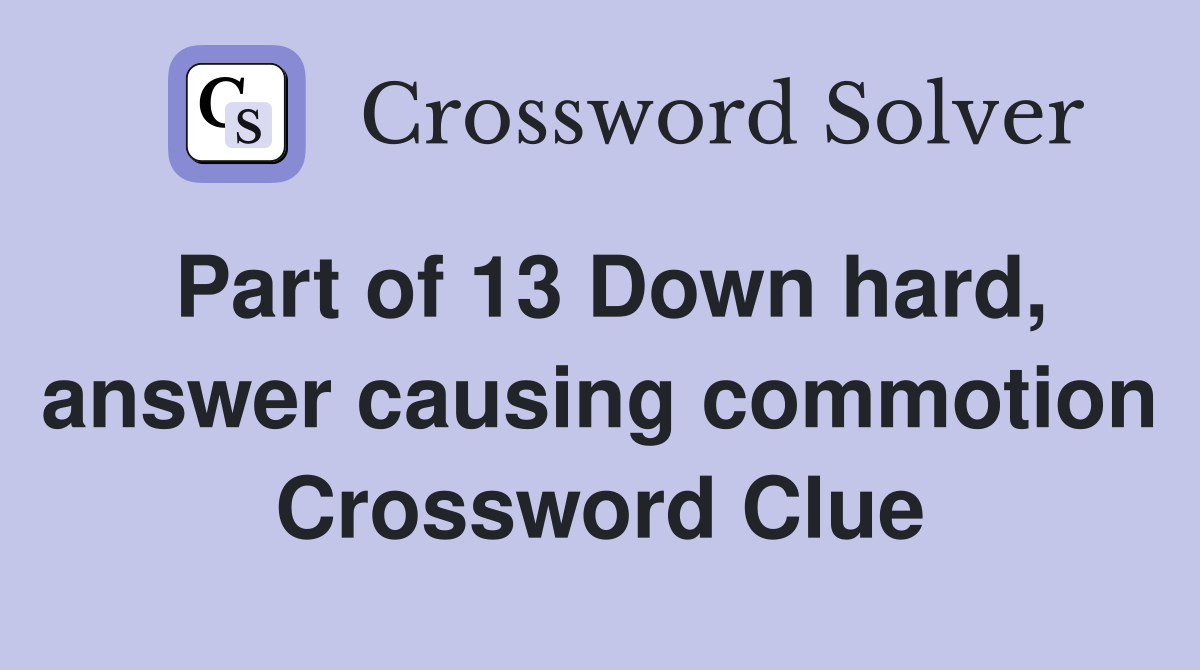 Part of 13 Down hard, answer causing commotion Crossword Clue
