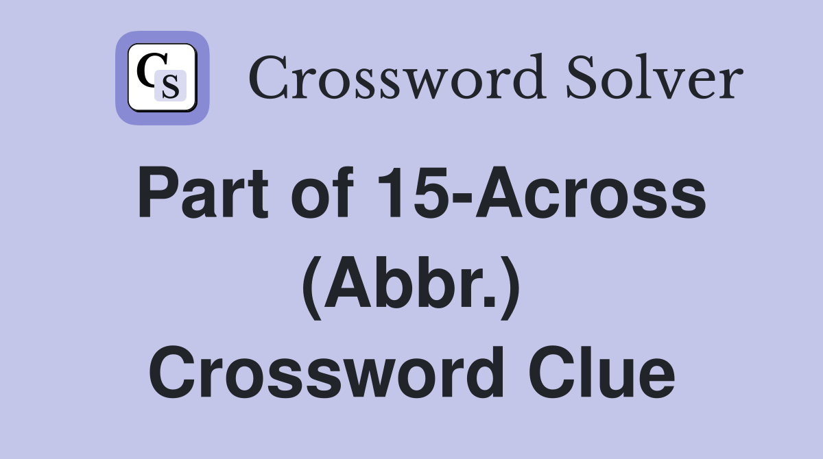 Part of 15-Across (Abbr.) Crossword Clue