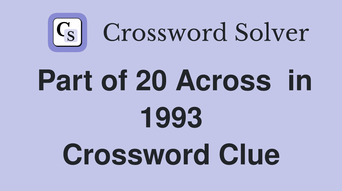 Part of 20 Across  in 1993 Crossword Clue