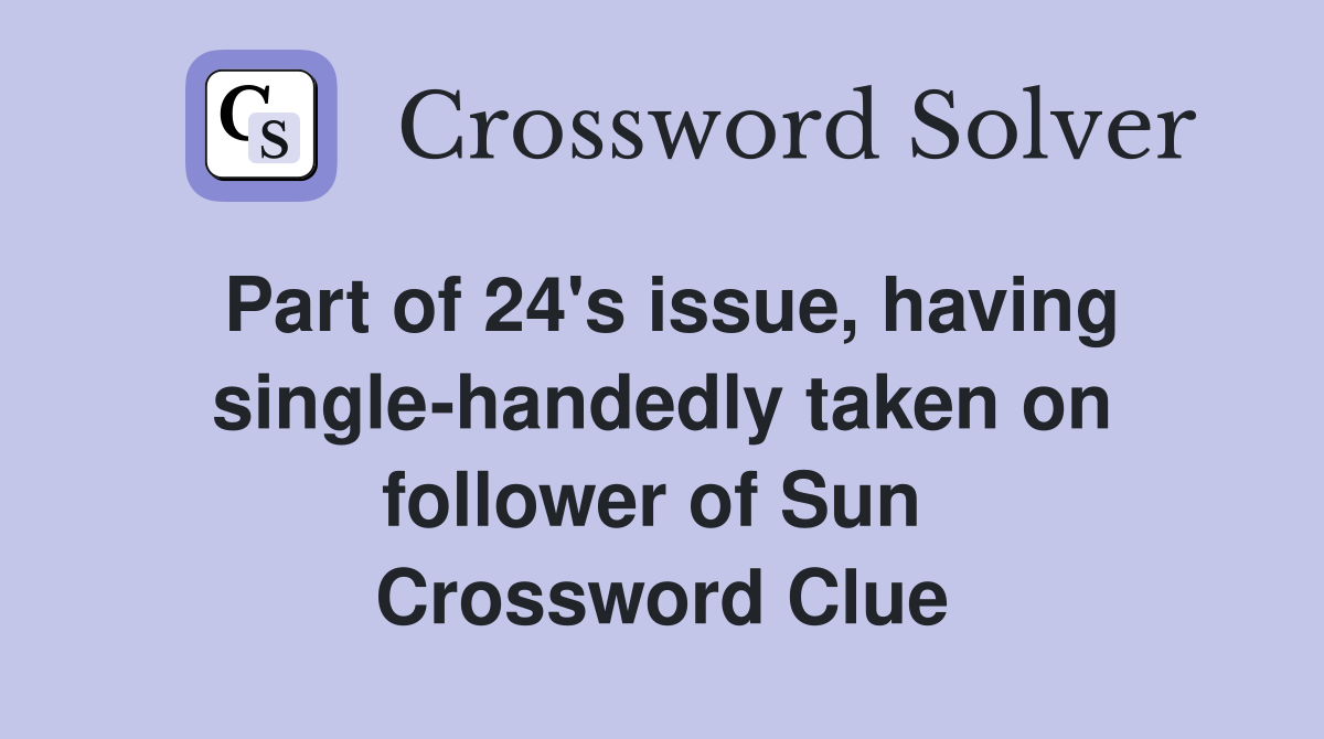 Part of 24's issue, having single-handedly taken on follower of Sun  Crossword Clue