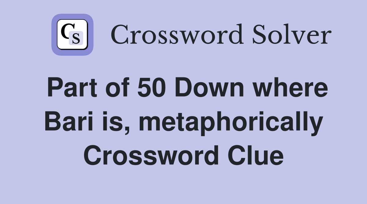 Part of 50 Down where Bari is, metaphorically Crossword Clue