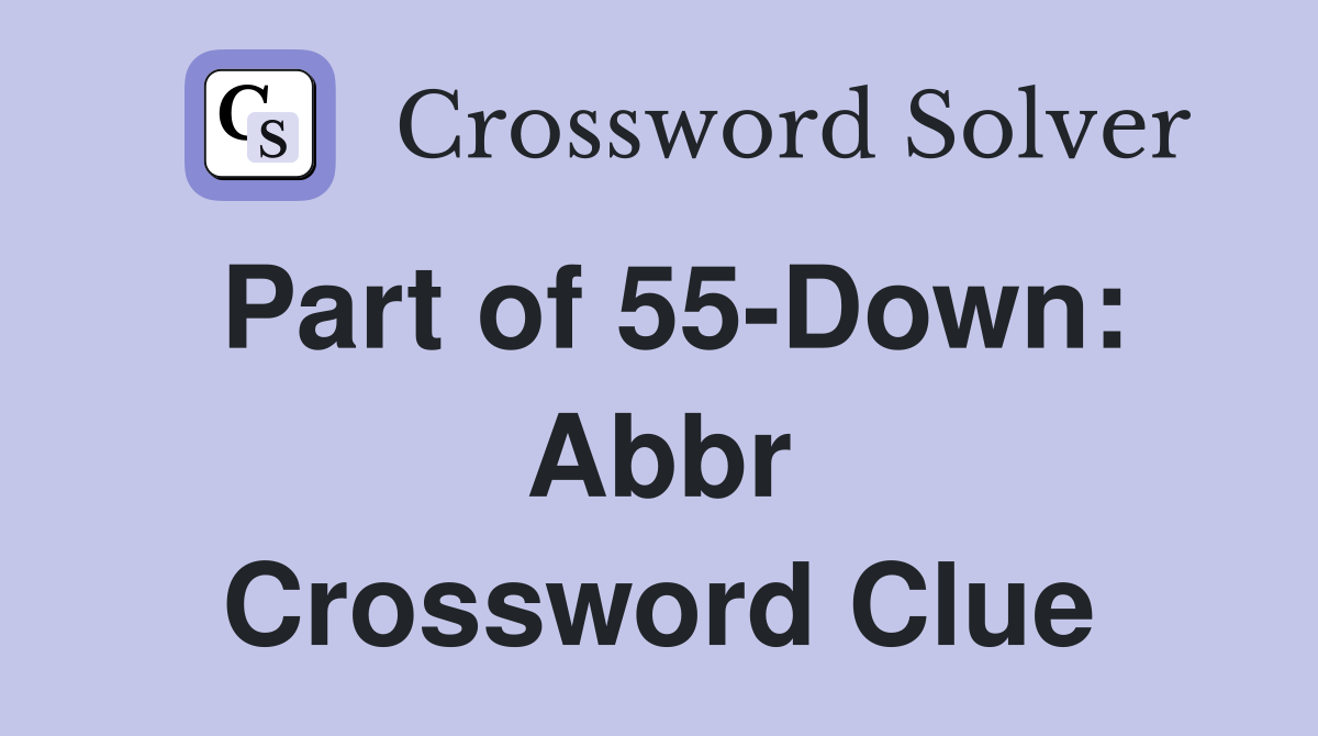 Part of 55-Down: Abbr Crossword Clue