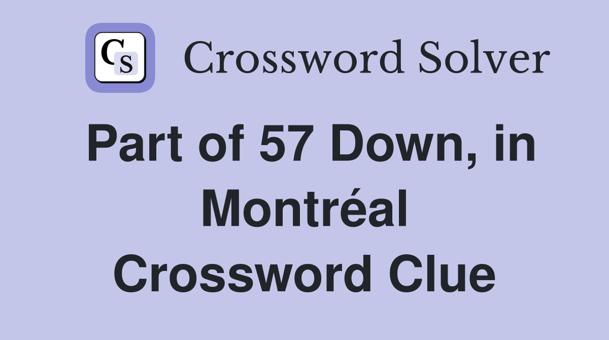 Part of 57 Down, in Montréal Crossword Clue