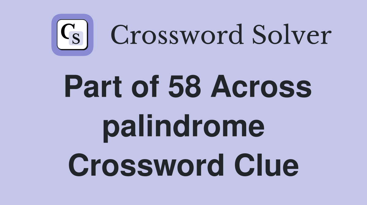 Part of 58 Across palindrome Crossword Clue