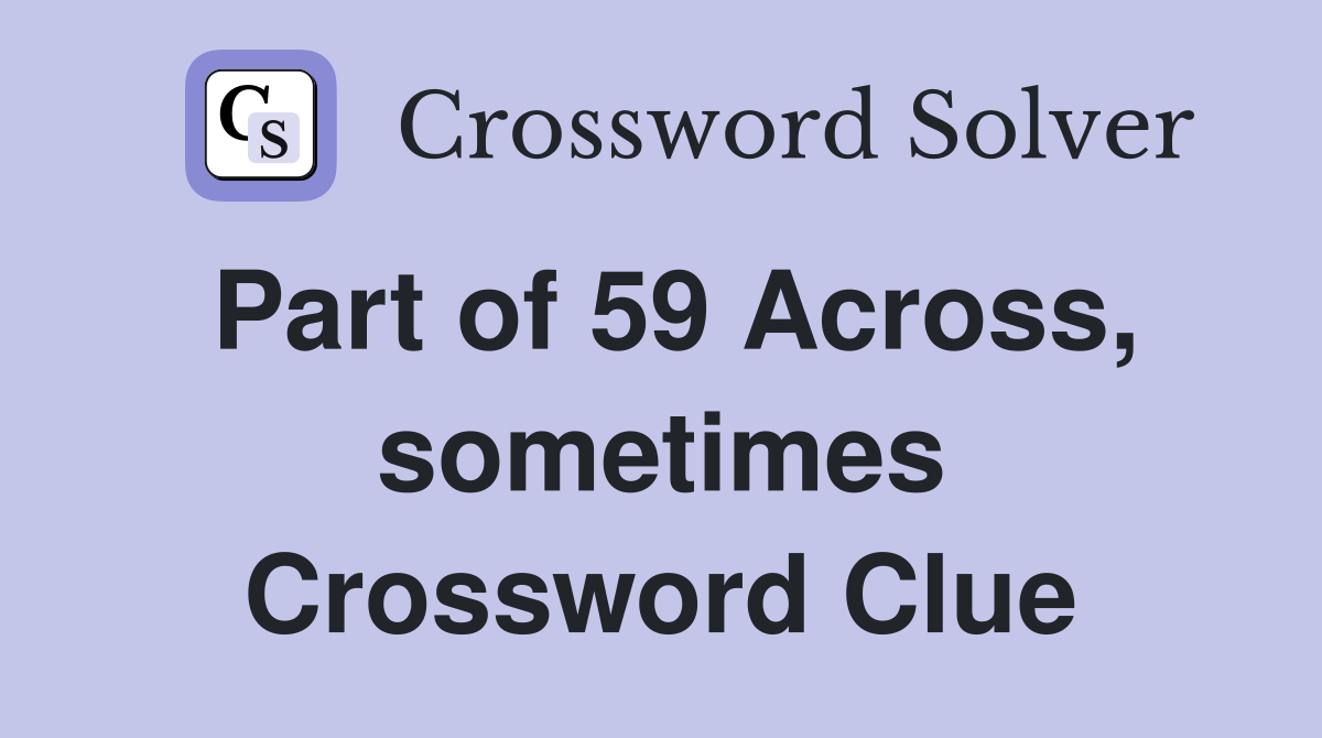 Part of 59 Across, sometimes Crossword Clue