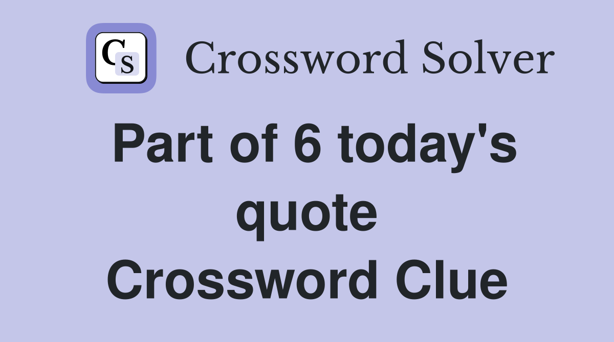Part of 6 today's quote Crossword Clue