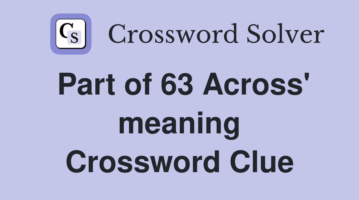 Part of 63 Across' meaning Crossword Clue