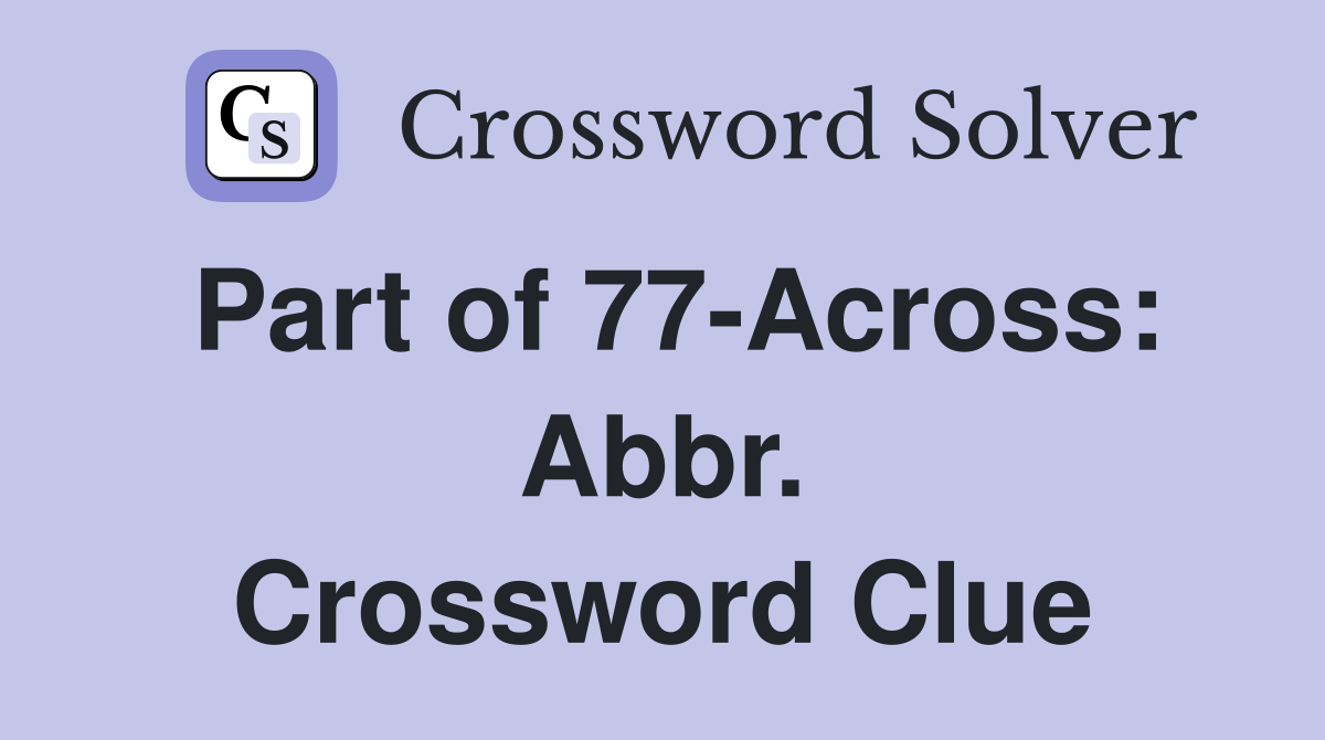 Part of 77-Across: Abbr. Crossword Clue