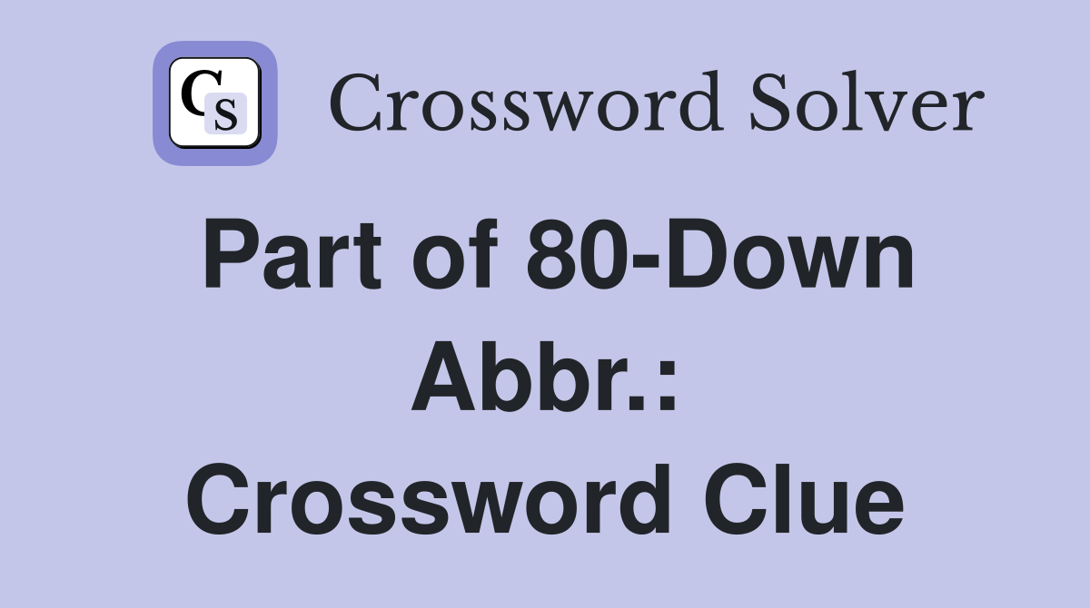 Part of 80-Down Abbr.: Crossword Clue