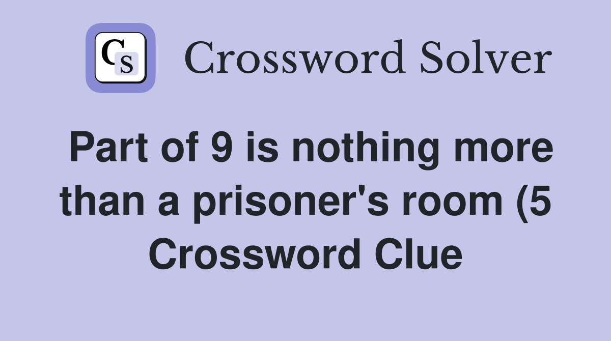 Part of 9 is nothing more than a prisoner #39 s room (5) Crossword Clue Part of 9 is nothing more than a prisoner #39 s room (5) Crossword Clue