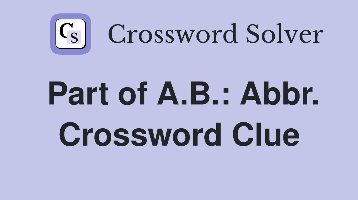 Part of A.B.: Abbr. Crossword Clue