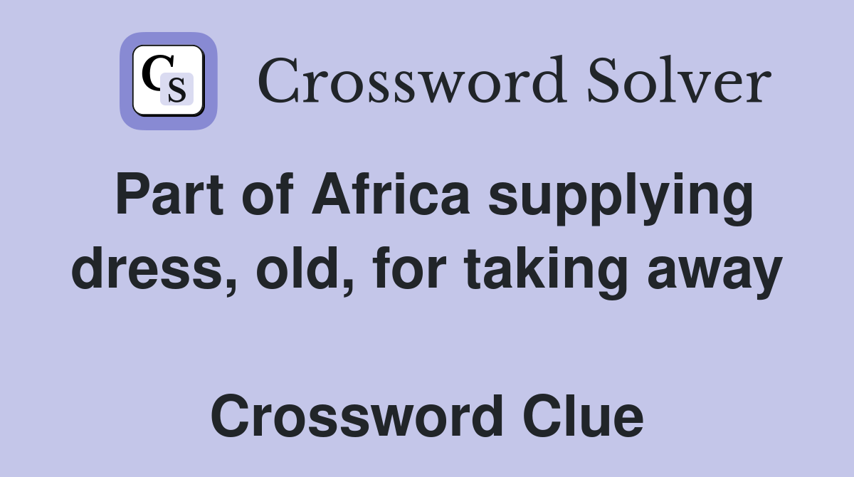 Part of Africa supplying dress, old, for taking away  Crossword Clue