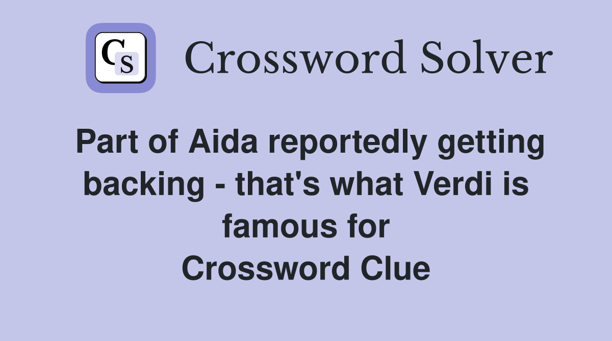 Part of Aida reportedly getting backing - that's what Verdi is famous for Crossword Clue