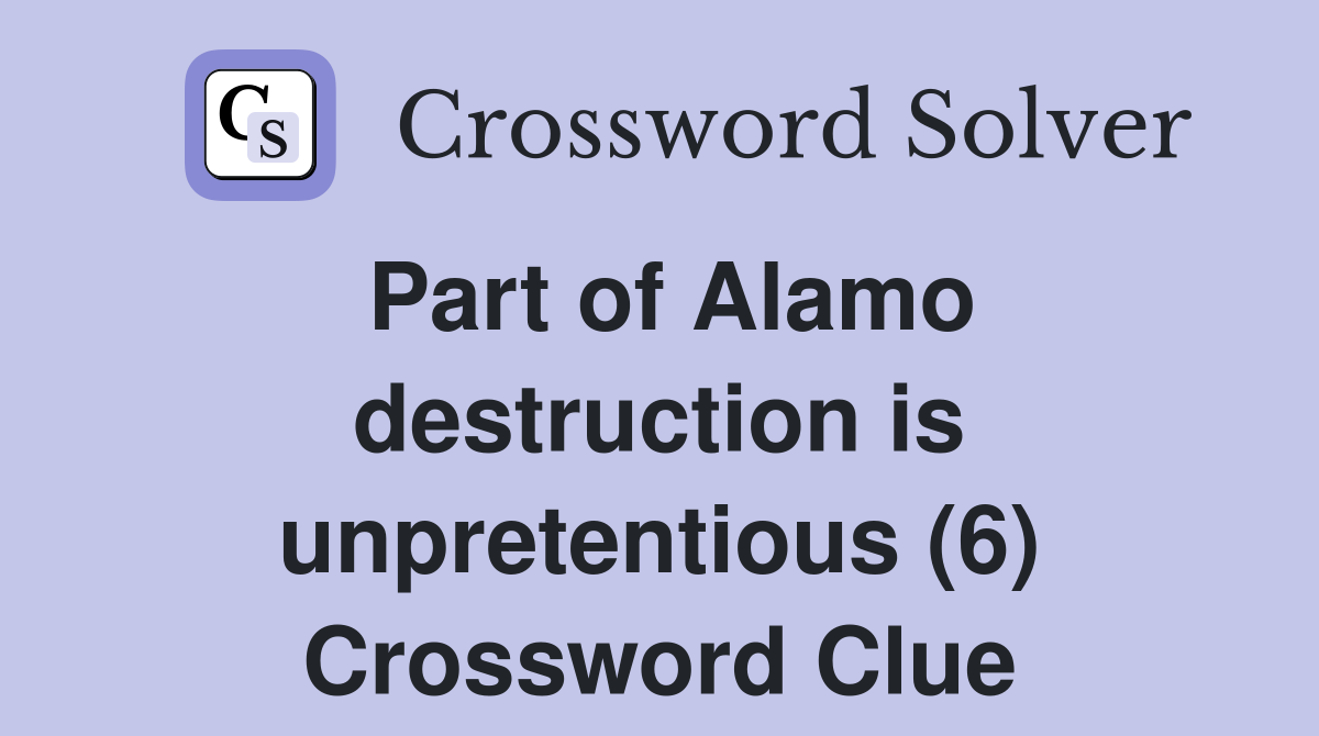 Part of Alamo destruction is unpretentious (6) Crossword Clue