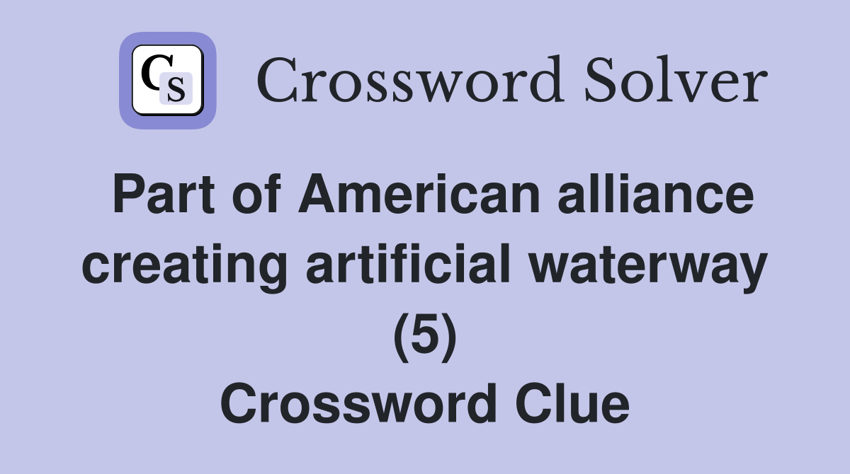Part of American alliance creating artificial waterway (5) Crossword Clue