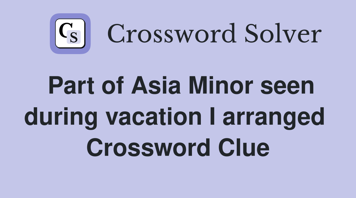 Part of Asia Minor seen during vacation I arranged  Crossword Clue