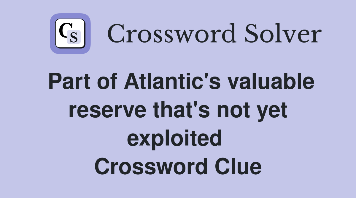 Part of Atlantic's valuable reserve that's not yet exploited  Crossword Clue