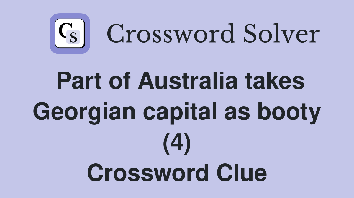 Part of Australia takes Georgian capital as booty (4) Crossword Clue