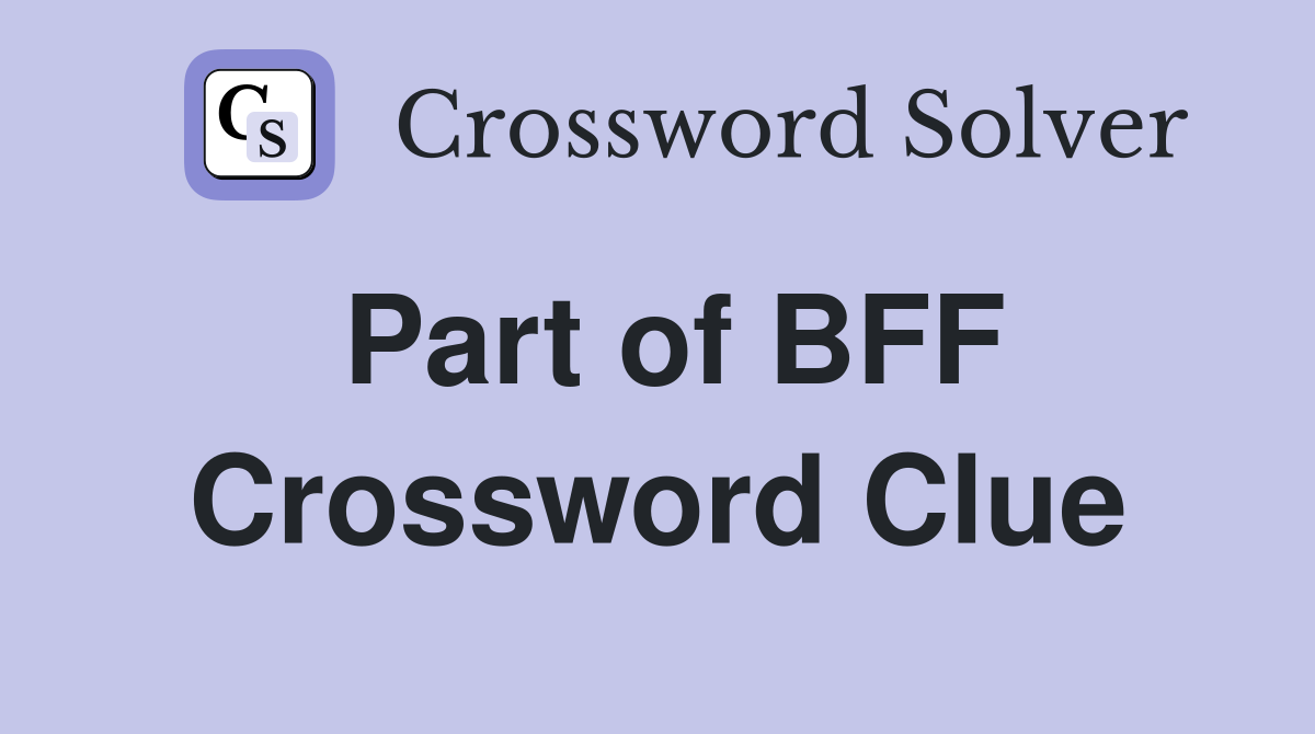 Part of BFF Crossword Clue