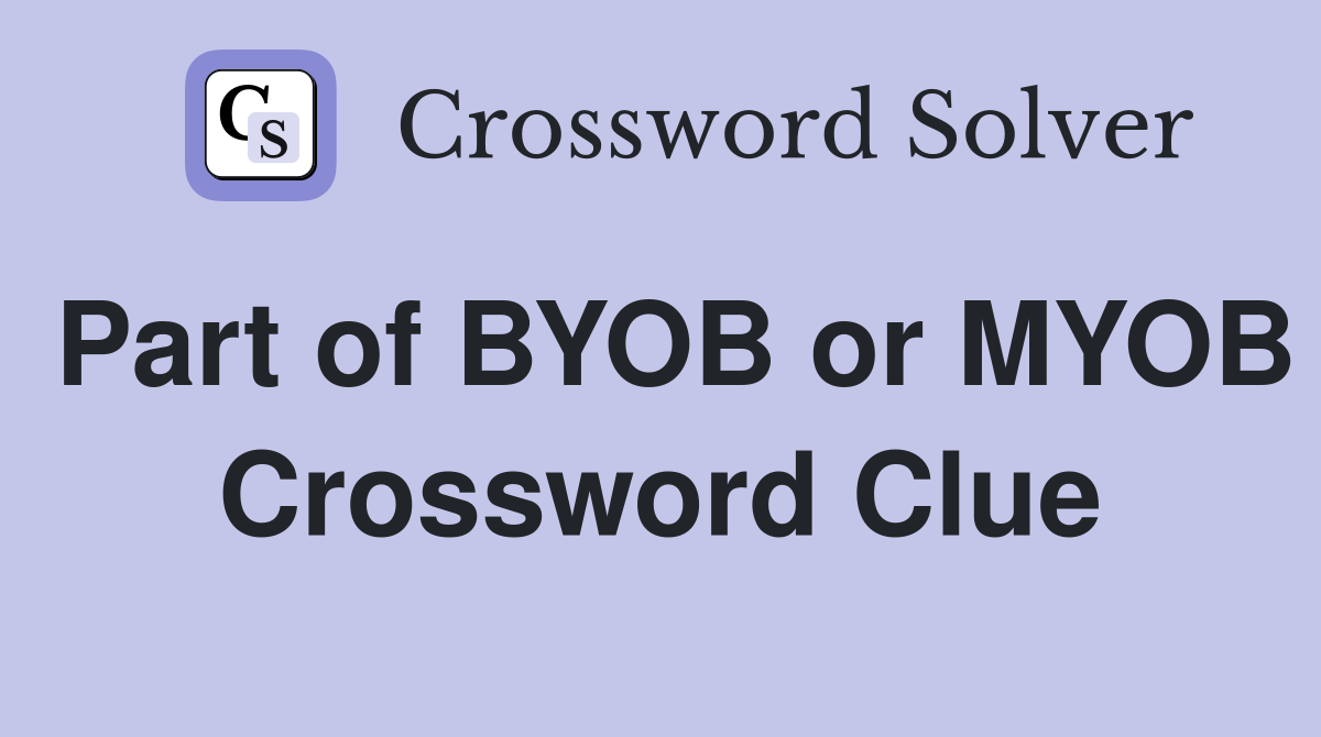 Part of BYOB or MYOB Crossword Clue