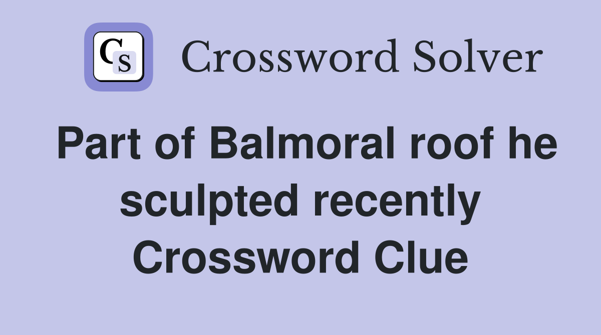 Part of Balmoral roof he sculpted recently Crossword Clue