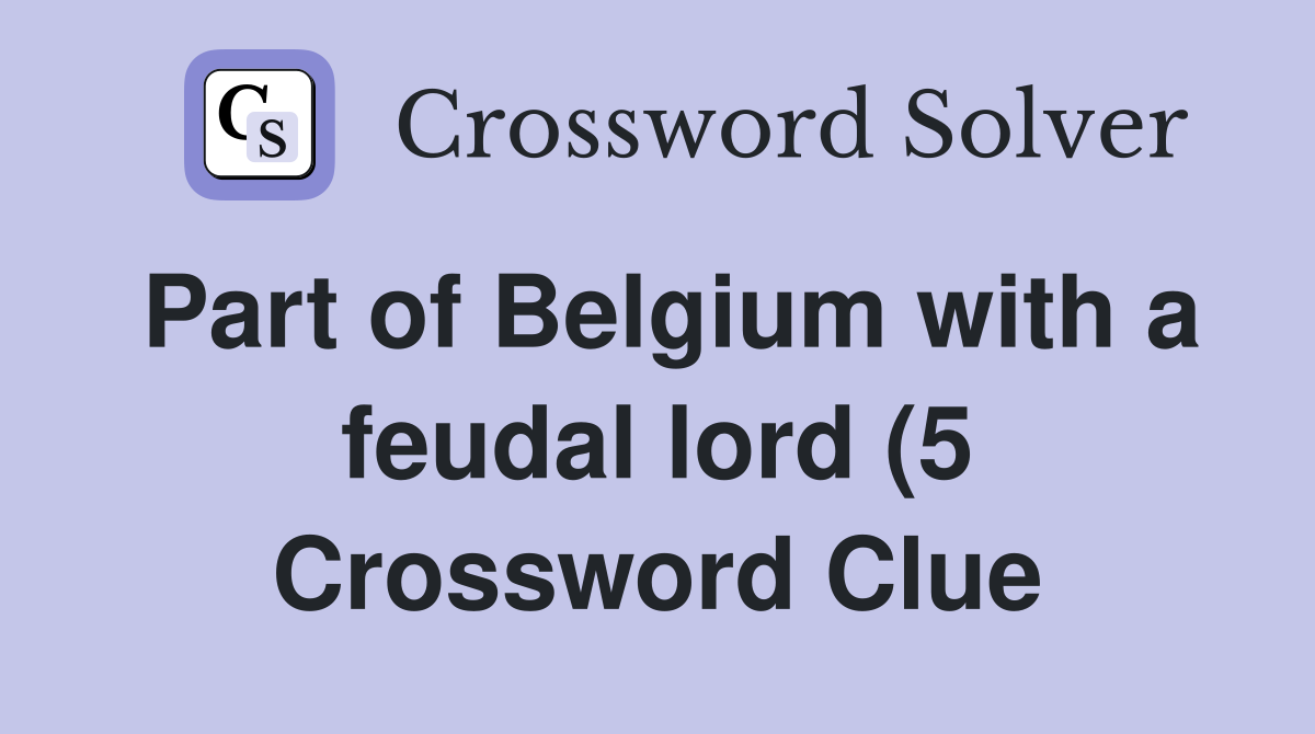 Part of Belgium with a feudal lord (5) Crossword Clue Answers Part of Belgium with a feudal lord (5) Crossword Clue Answers