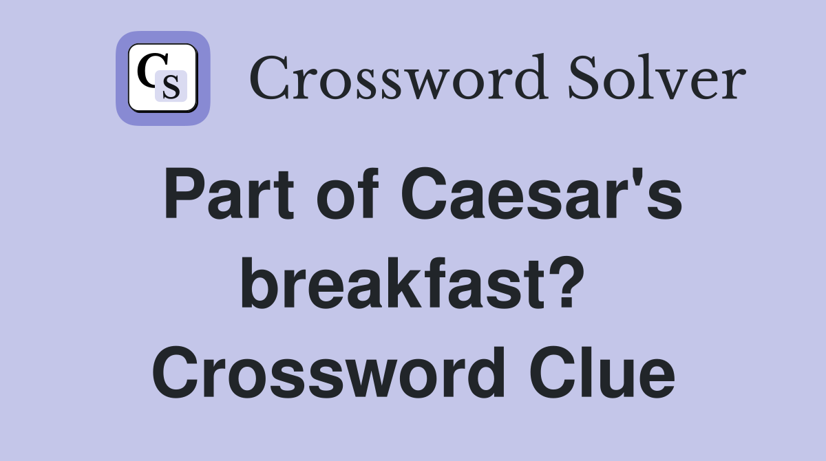 Part of Caesar's breakfast? Crossword Clue