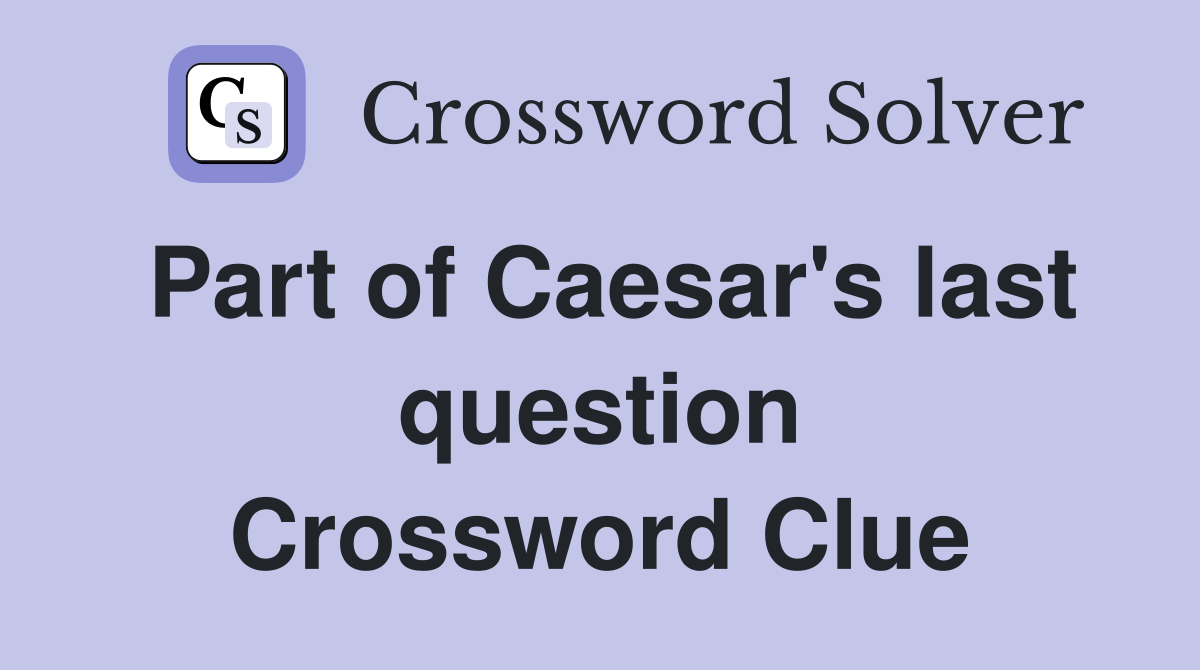 Part of Caesar's last question Crossword Clue