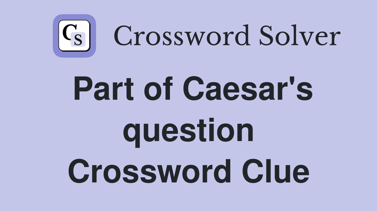 Part of Caesar's question Crossword Clue