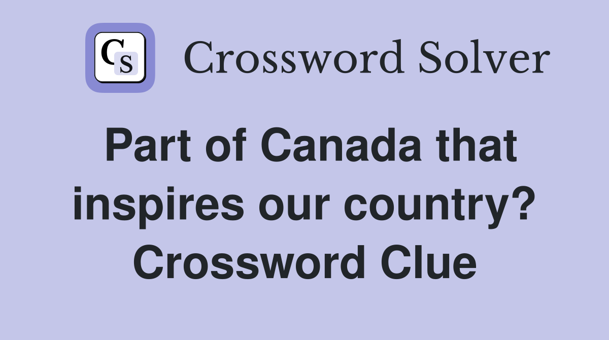Part of Canada that inspires our country? Crossword Clue
