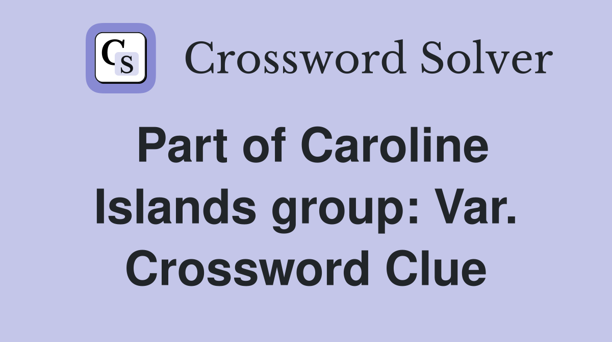 Part of Caroline Islands group: Var. Crossword Clue